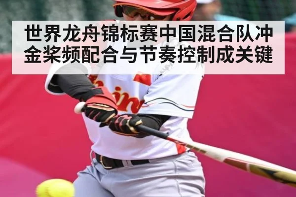 世界龙舟锦标赛中国混合队冲金桨频配合与节奏控制成关键 | kaiyun