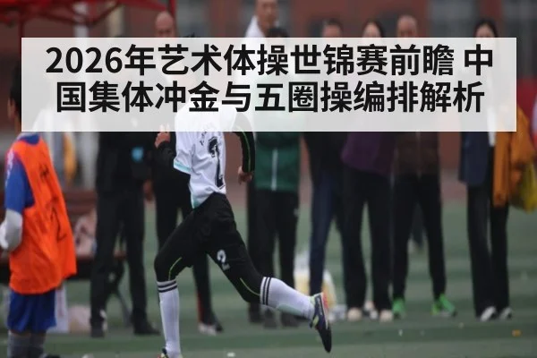 2026年艺术体操世锦赛前瞻 中国集体冲金与五圈操编排解析