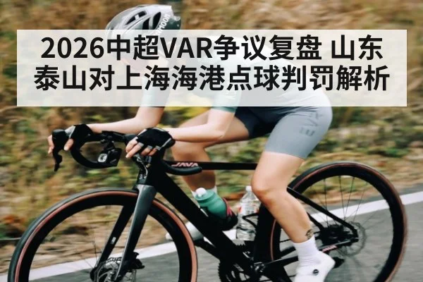 2026中超VAR争议复盘 山东泰山对上海海港点球判罚解析